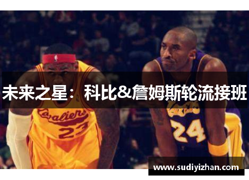 未来之星：科比&詹姆斯轮流接班