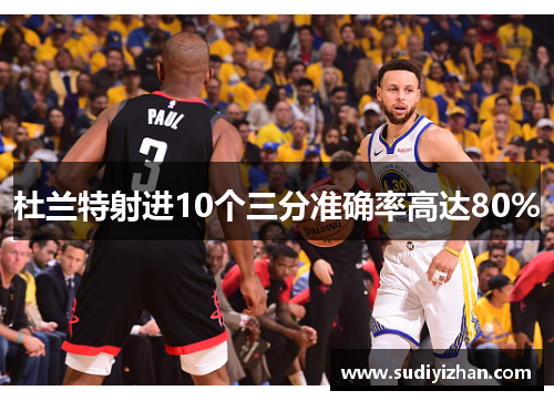 杜兰特射进10个三分准确率高达80%